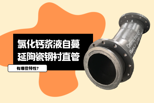 氯化钙浆液自蔓延陶瓷钢衬直管有哪些特性?[91抖音在线]